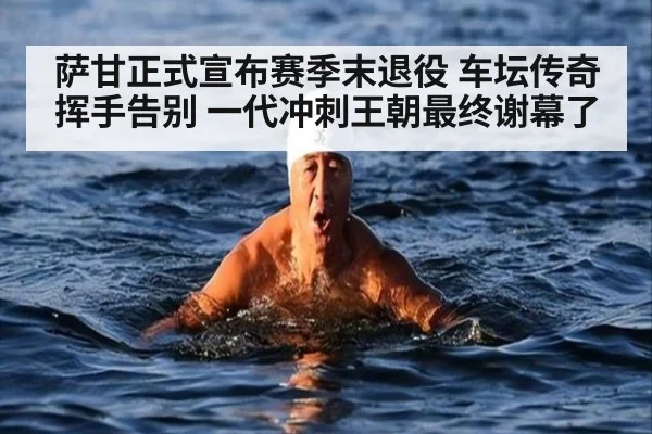 萨甘正式宣布赛季末退役 车坛传奇挥手告别 一代冲刺王朝最终谢幕了