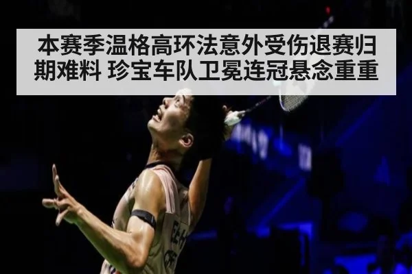 本赛季温格高环法意外受伤退赛归期难料 珍宝车队卫冕连冠悬念重重
