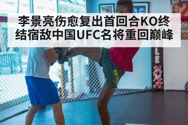 李景亮伤愈复出首回合KO终结宿敌中国UFC名将重回巅峰