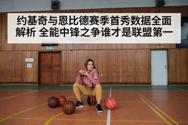 约基奇与恩比德赛季首秀数据全面解析 全能中锋之争谁才是联盟第一