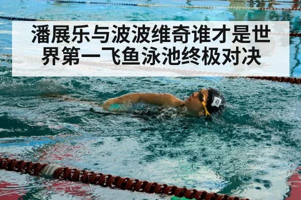 潘展乐与波波维奇谁才是世界第一飞鱼泳池终极对决