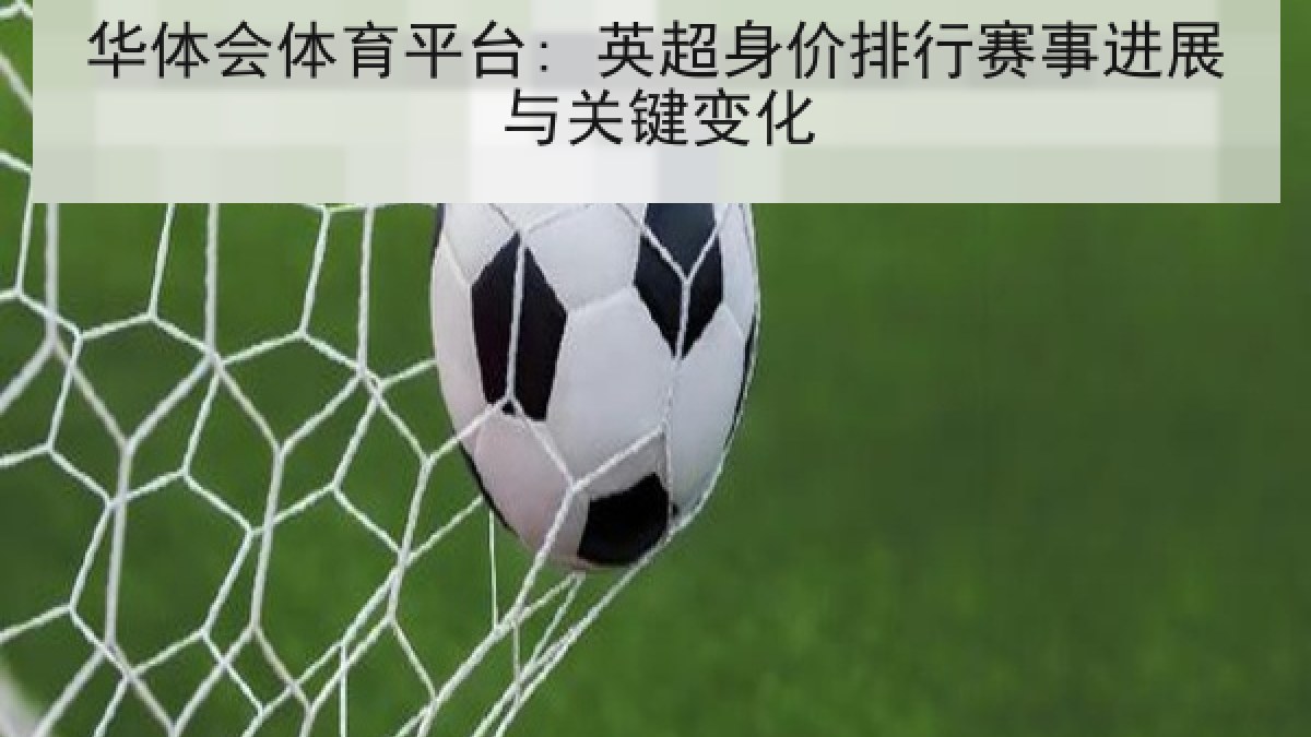 华体会体育平台: 英超身价排行赛事进展与关键变化