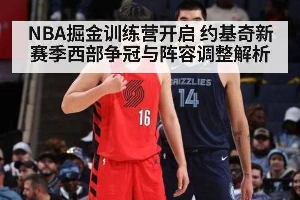 NBA掘金训练营开启 约基奇新赛季西部争冠与阵容调整解析